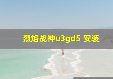 烈焰战神u3gd5 安装